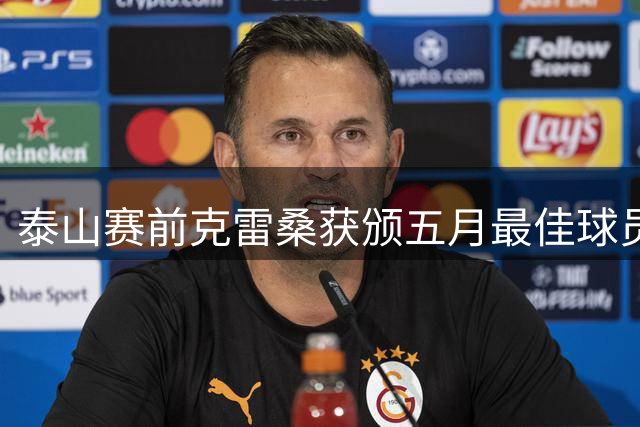 泰山赛前克雷桑获颁五月最佳球员，刘洋获颁个人200场纪念球衣